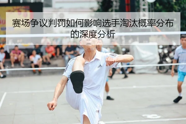 赛场争议判罚如何影响选手淘汰概率分布的深度分析